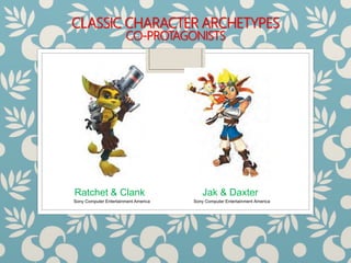 CLASSIC CHARACTER ARCHETYPES
CO-PROTAGONISTS
Ratchet & Clank Jak & Daxter
Sony Computer Entertainment America Sony Computer Entertainment America
 