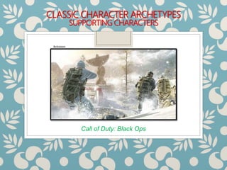 CLASSIC CHARACTER ARCHETYPES
SUPPORTING CHARACTERS
Call of Duty: Black Ops
Activision
 