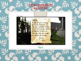STORY ELEMENTS
BACKSTORY
Myst
Cyan Worlds
 