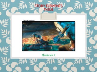 STORY ELEMENTS
THEME
Bioshock 2
Take- Two Interactive
 