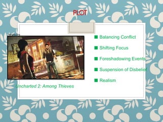 PLOT
Uncharted 2: Among Thieves
■ Balancing Conflict
■ Shifting Focus
■ Foreshadowing Events
■ Suspension of Disbelief
■ Realism
Naughty Dog
 