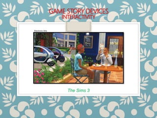 GAME STORY DEVICES
INTERACTIVITY
The Sims 3
Electronic Arts
 