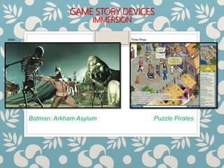 GAME STORY DEVICES
IMMERSION
Batman: Arkham Asylum Puzzle Pirates
Eidos Three Rings
 