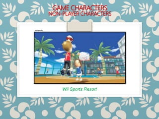 GAME CHARACTERS
NON-PLAYER CHARACTERS
Wii Sports Resort
Nintendo
 