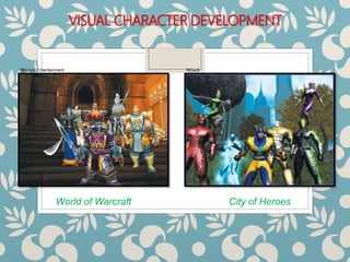 VISUAL CHARACTER DEVELOPMENT
World of Warcraft City of Heroes
Blizzard Entertainment NCsoft
 
