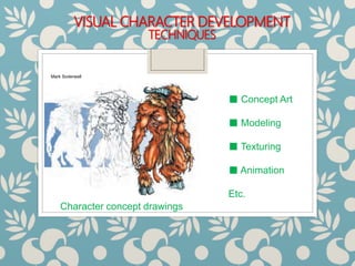 VISUAL CHARACTER DEVELOPMENT
TECHNIQUES
Character concept drawings
■ Concept Art
■ Modeling
■ Texturing
■ Animation
Etc.
Mark Soderwall
 