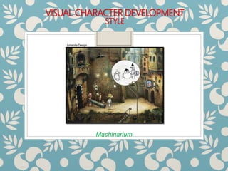 VISUAL CHARACTER DEVELOPMENT
STYLE
Machinarium
Amanita Design
 