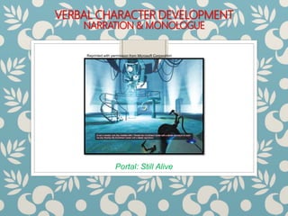 VERBAL CHARACTER DEVELOPMENT
NARRATION & MONOLOGUE
Portal: Still Alive
Reprinted with permission from Microsoft Corporation
 