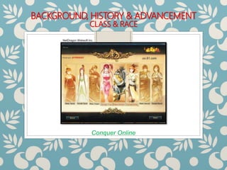 BACKGROUND, HISTORY & ADVANCEMENT
CLASS & RACE
Conquer Online
NetDragon Websoft Inc.
 