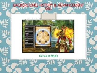 BACKGROUND, HISTORY & ADVANCEMENT
SKILL
Runes of Magic
Frogster Interactive Pictures AG
 