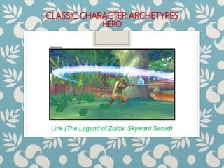 CLASSIC CHARACTER ARCHETYPES
HERO
Link (The Legend of Zelda: Skyward Sword)
Nintendo
 