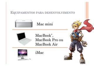 EQUIPAMENTOS PARA DESENVOLVIMENTO


             Mac mini


            MacBook*,
            MacBook Pro ou
            MacBook Air

            iMac
                                    17
 