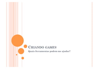 CRIANDO GAMES
Quais ferramentas podem me ajudar?




                                     19
 