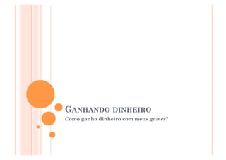 GANHANDO DINHEIRO
Como ganho dinheiro com meus games?




                                      25
 
