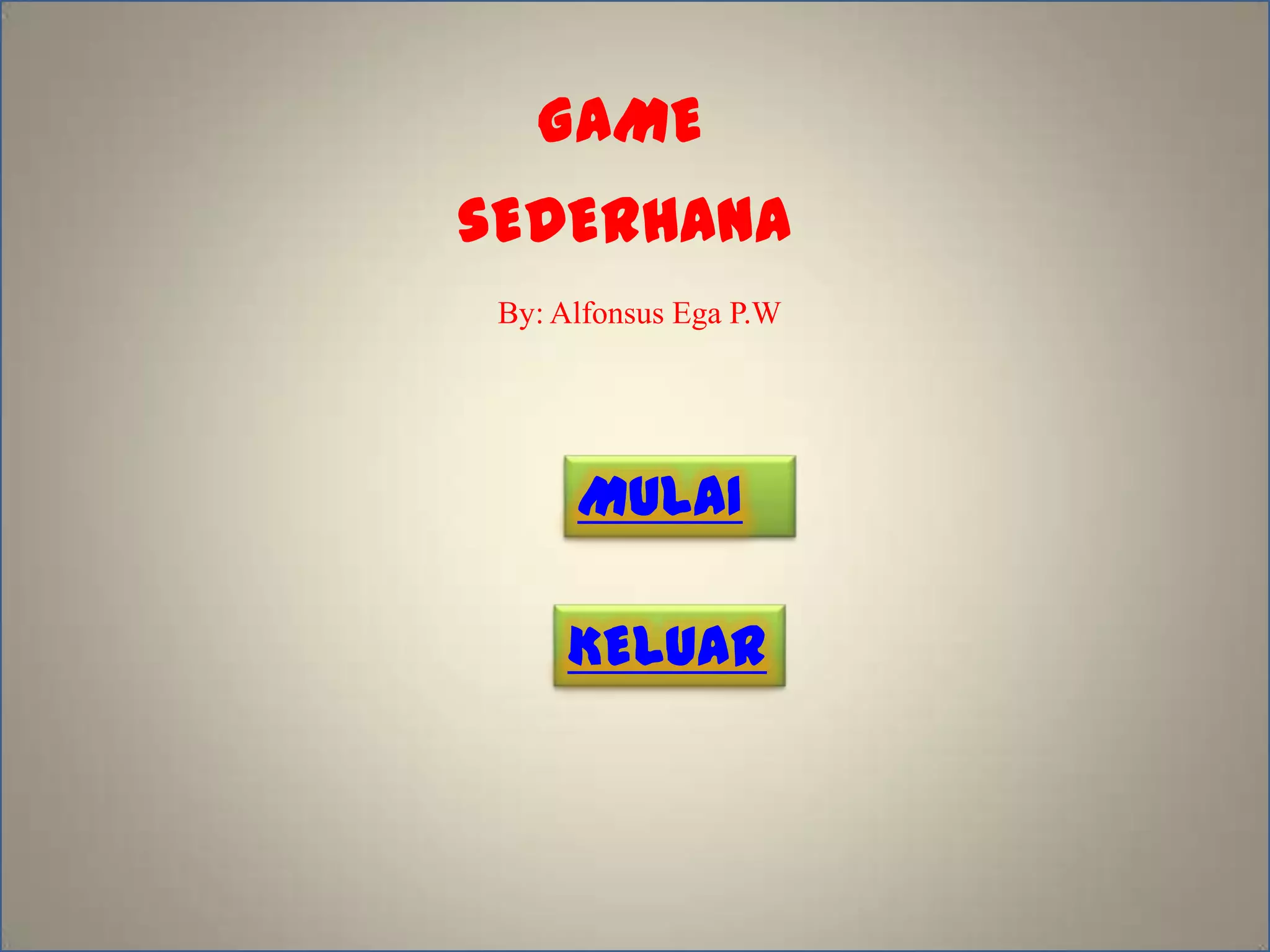 GAME
sEDERHANA
By: Alfonsus Ega P.W
MULAI
KELUAR