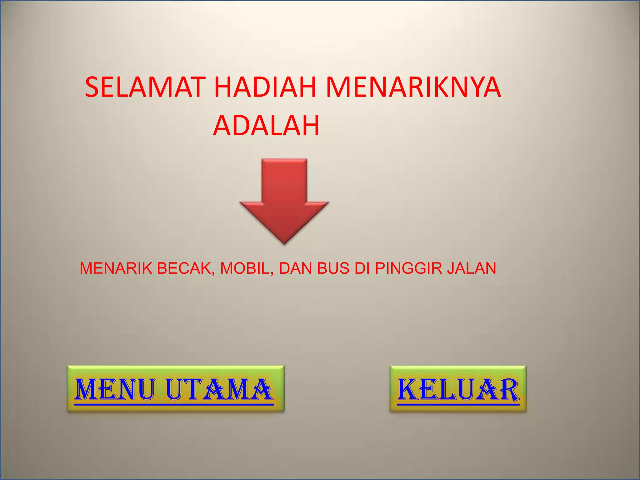 SELAMAT HADIAH MENARIKNYA
ADALAH
MENARIK BECAK, MOBIL, DAN BUS DI PINGGIR JALAN
MENU UTAMA KELUAR