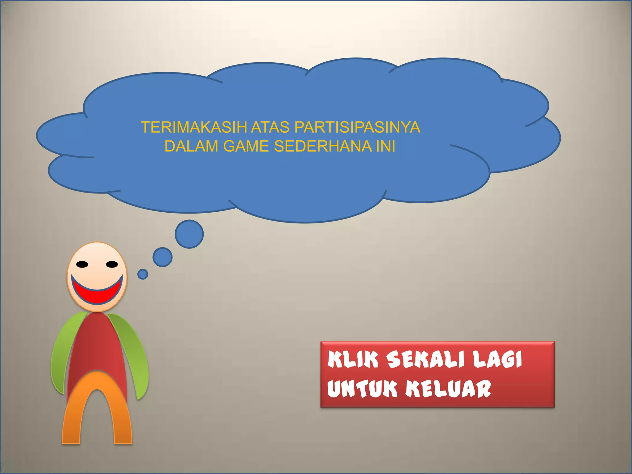TERIMAKASIH ATAS PARTISIPASINYA
DALAM GAME SEDERHANA INI
KLIK SEKALI LAGI
UNTUK KELUAR