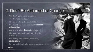 2. Don’t Be Ashamed of Change <ul><li>We don’t quite have a ‘canon' </li></ul><ul><ul><li>No ‘Citizen Kane’ </li></ul></ul...