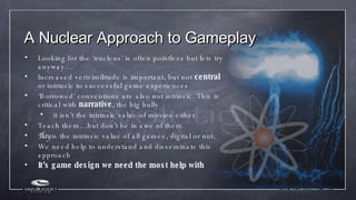 A Nuclear Approach to Gameplay <ul><li>Looking for the ‘nucleus’ is often pointless but lets try anyway… </li></ul><ul><li...