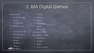 2. MA Digital Games <ul><li>Art-focused </li></ul><ul><ul><li>Some Design </li></ul></ul><ul><ul><li>Some Production </li>...