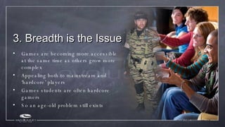 3. Breadth is the Issue <ul><li>Games are becoming more accessible at the same time as others grow more complex </li></ul>...