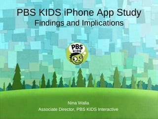 PBS KIDS iPhone App Study Findings and Implications Nina Walia Associate Director, PBS KIDS Interactive 