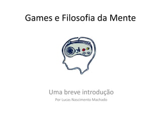 Games e Filosofia da Mente

Uma breve introdução
Por Lucas Nascimento Machado

 