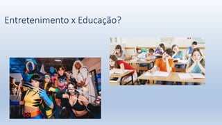 Entretenimento x Educação?
 