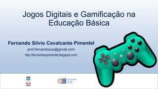 Jogos Digitais e Gamificação na
Educação Básica
Fernando Silvio Cavalcante Pimentel
prof.fernandoscp@gmail.com
http://fernandoscpimentel.blogspot.com/
 