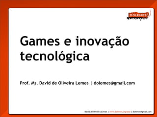 Games e inovação
tecnológica
Prof. Ms. David de Oliveira Lemes | dolemes@gmail.com
 