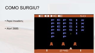 • Pepsi Invaders;
• Atari 2600.
COMO SURGIU?
 