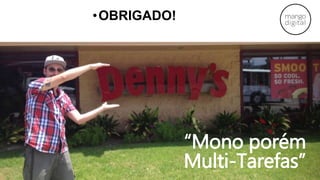 “Mono porém
Multi-Tarefas”
•OBRIGADO!
 