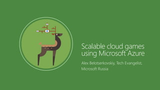 Alex Belotserkovskiy, Tech Evangelist,
Microsoft Russia
Scalable cloud games
using Microsoft Azure
 