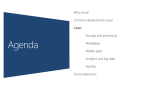 Why cloud?
Common development issues
Cases
Storage and processing
Multiplayer
Mobile apps
Analytics and big data
DevOps
Some experience
 