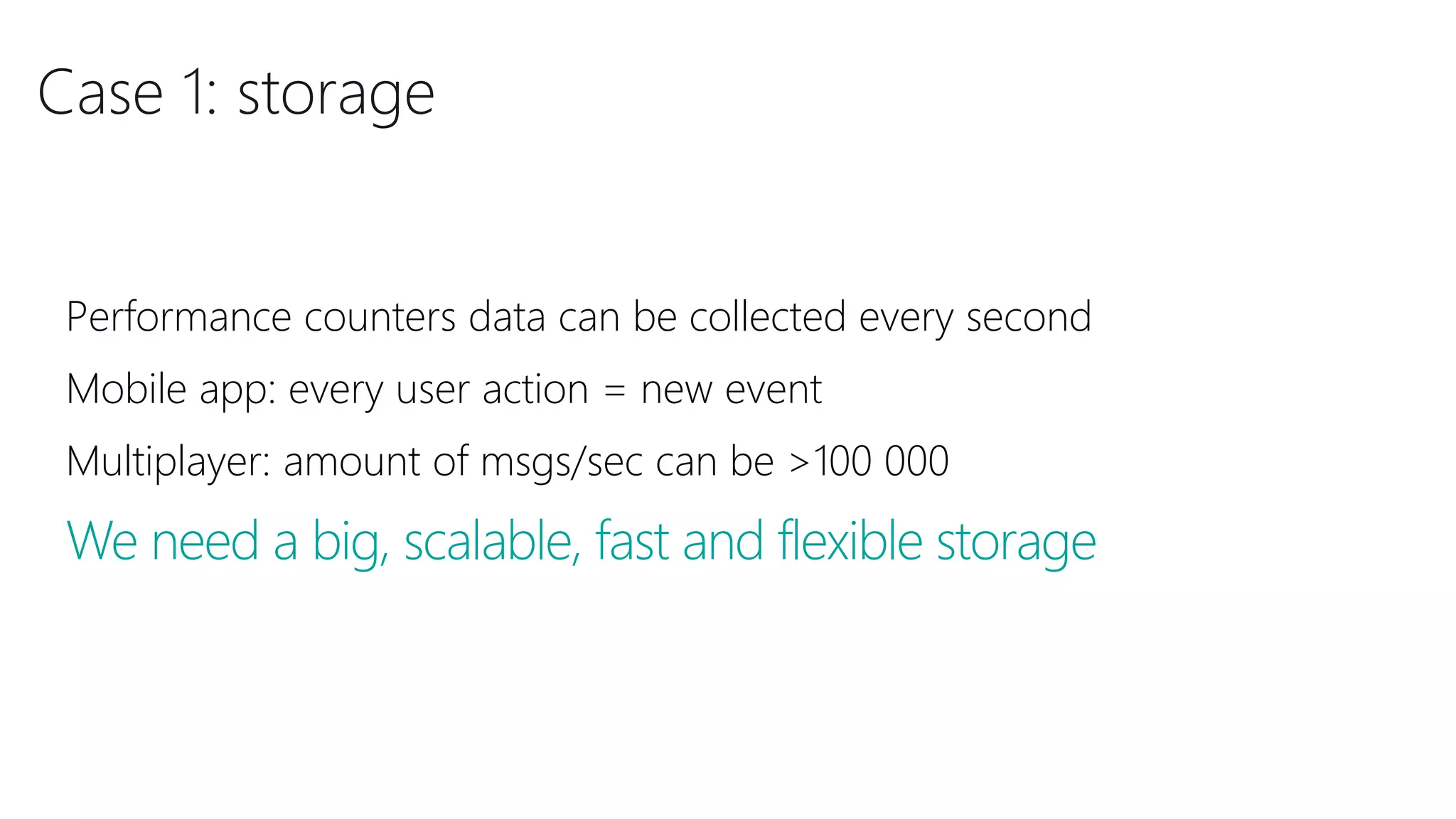 Case 1: storage
Performance counters data can be collected every second
Mobile app: every user action = new event
Multiplayer: amount of msgs/sec can be >100 000
We need a big, scalable, fast and flexible storage
 