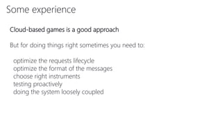 Some experience
Cloud-based games is a good approach
But for doing things right sometimes you need to:
optimize the requests lifecycle
optimize the format of the messages
choose right instruments
testing proactively
doing the system loosely coupled
 