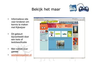 Bekijk het maar

•   Informatieve site
    voor kinderen om
    kennis te maken
    met Kijkwijzer

•   Dit gebeurt
    bijvoorbeeld door
    een kwis of
    testclassificatie

•   Met rubriek over
    games
•   weetwatzegamen.nl
 
