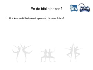 En de bibliotheken?

•   Hoe kunnen bibliotheken inspelen op deze evoluties?
 