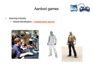 Aanbod games

•   Gaming-industry
     – Game-developers – Independant games
 
