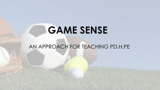 GAME SENSE 
AN APPROACH FOR TEACHING PD.H.PE 
 