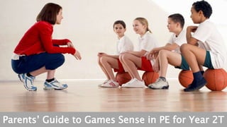 Parents’ Guide to Games Sense in PE for Year 2T 
 