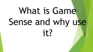 What is Game 
Sense and why use 
it? 
 