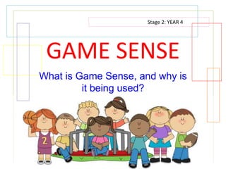 GAME SENSE 
What is Game Sense, and why is 
it being used? 
Stage 2: YEAR 4 
 