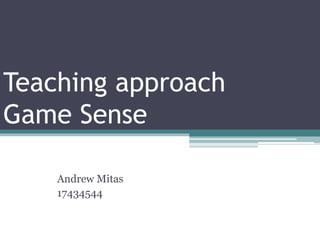 Teaching approach
Game Sense
Andrew Mitas
17434544
 