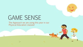GAME SENSE
The Approach we are using this year in our
Physical Education classes!
 