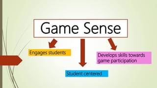 Game Sense
Engages students
Student centered
Develops skills towards
game participation
 