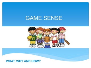 GAME SENSE
WHAT, WHY AND HOW?
WHAT, WHY AND HOW?
 