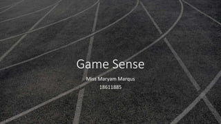 Game Sense
Miss Maryam Marqus
18611885
 