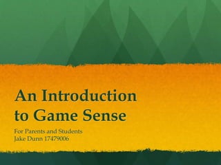 An Introduction
to Game Sense
For Parents and Students
Jake Dunn 17479006
 