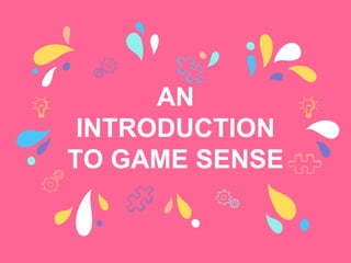 AN
INTRODUCTION
TO GAME SENSE
 